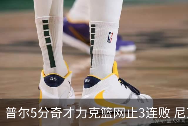 普尔5分奇才力克篮网止3连败 尼克斯不敌魔术